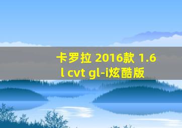 卡罗拉 2016款 1.6l cvt gl-i炫酷版